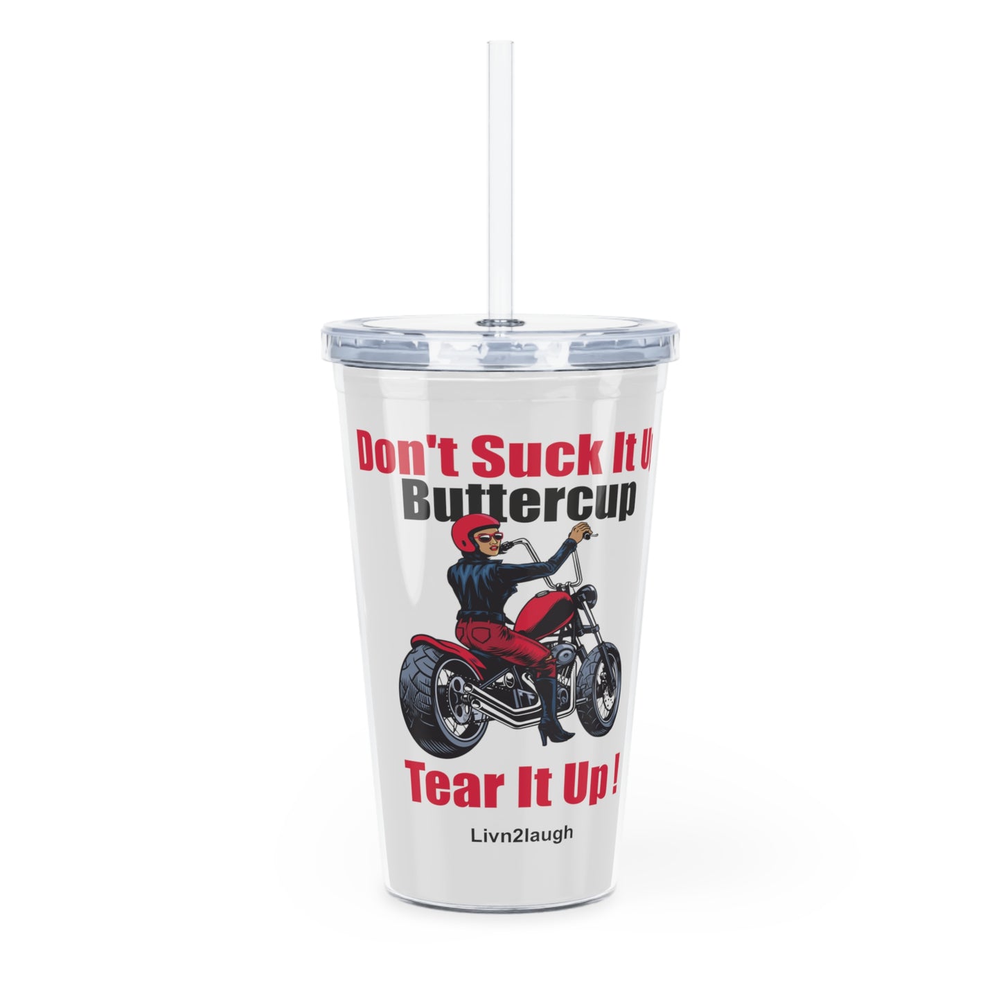 Biker Chic On Motorcycle, Don't It Up Buttercup, Then Go Tear It Up  Plastic Tumbler with Straw