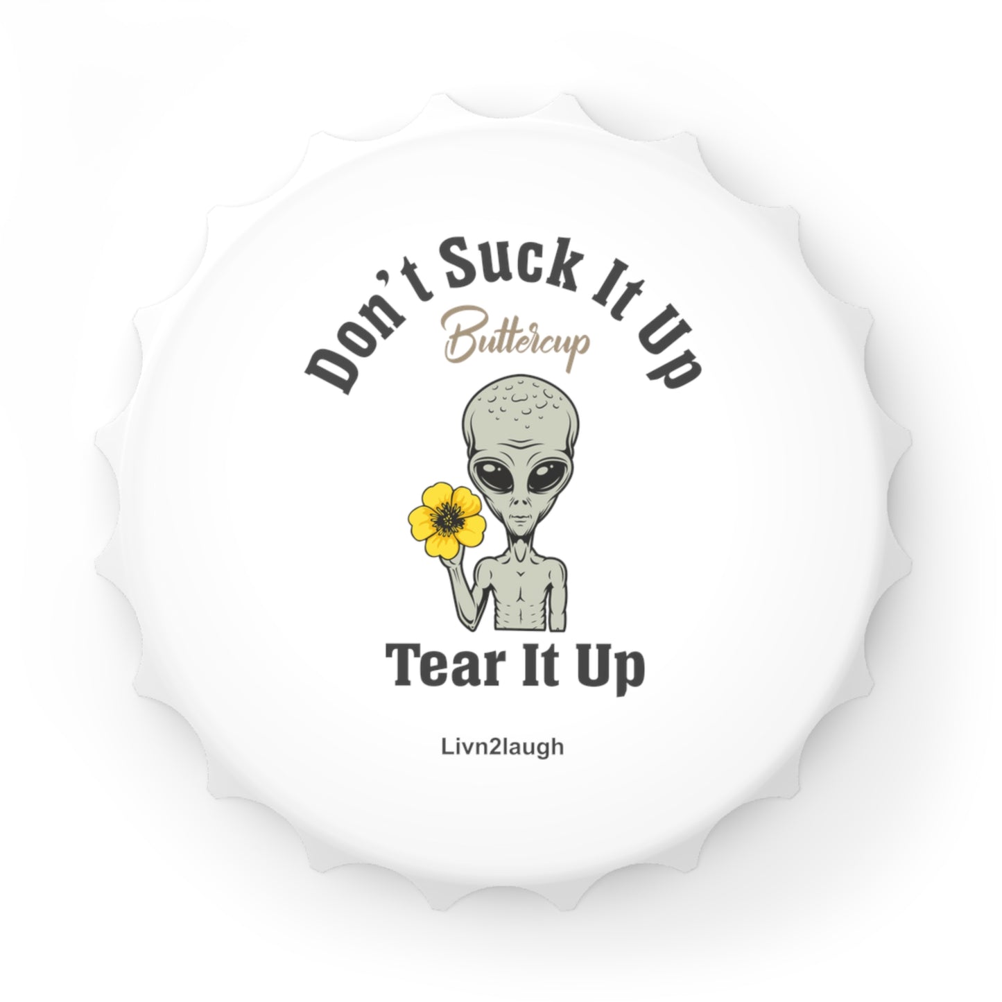 Alien, Don't Suck It Up Buttercup, Then Go Tear It Up Bottle Opener