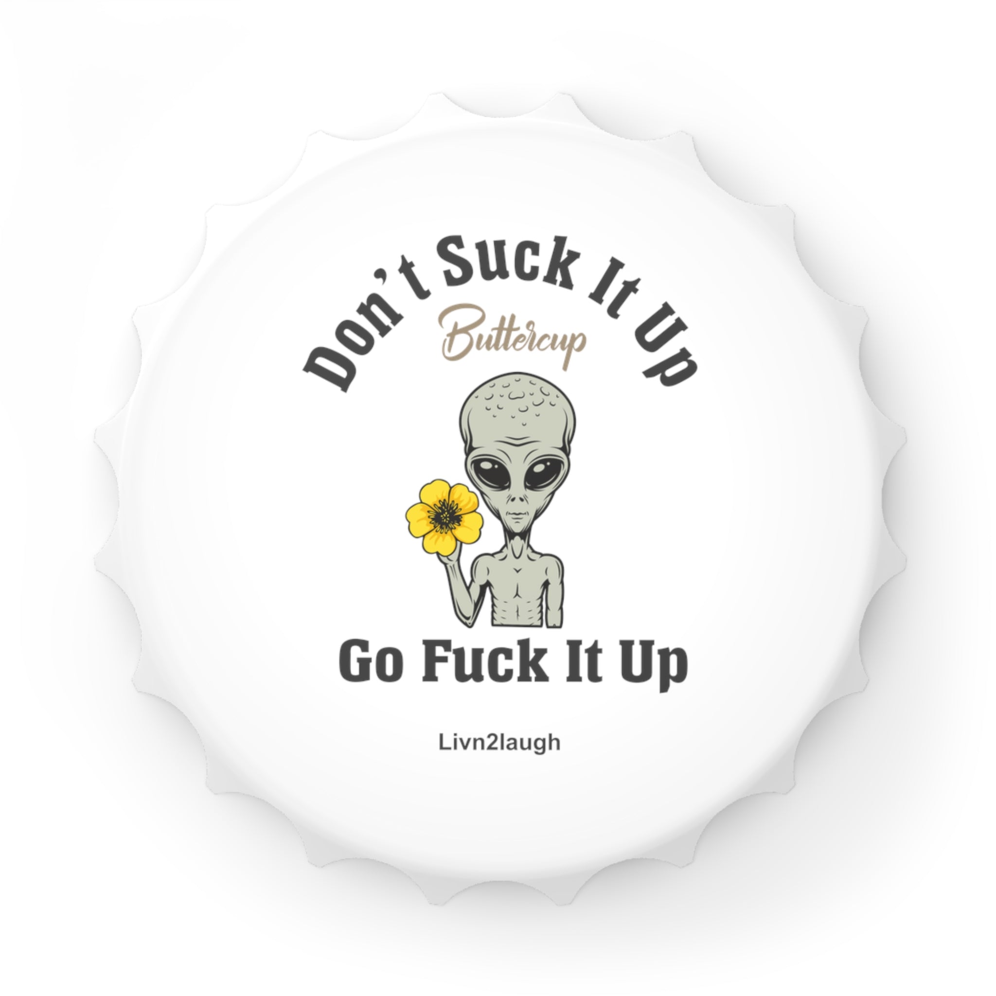 Alien, Don't Suck It Up Buttercup, Then Go Fuck It Up Bottle Opener