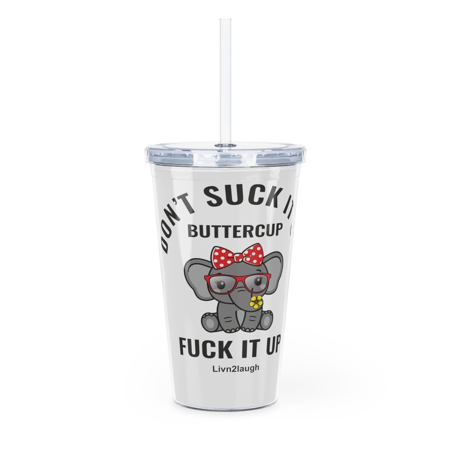 Elephant, Don't Suck It Up Buttercup, Then Go Fuck It Up Plastic Tumbler with Straw