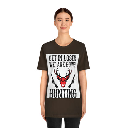 Get In Loser We Are Going Hunting, Unisex Jersey Short Sleeve Tee