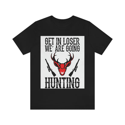 Get In Loser We Are Going Hunting, Unisex Jersey Short Sleeve Tee