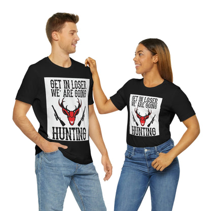 Get In Loser We Are Going Hunting, Unisex Jersey Short Sleeve Tee