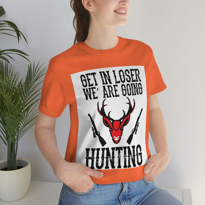 Get In Loser We Are Going Hunting, Unisex Jersey Short Sleeve Tee