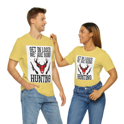 Get In Loser We Are Going Hunting, Unisex Jersey Short Sleeve Tee