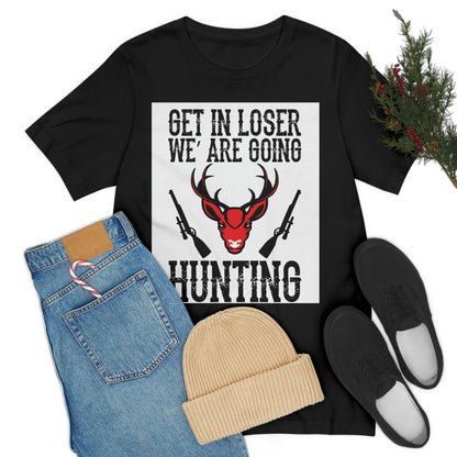 Get In Loser We Are Going Hunting, Unisex Jersey Short Sleeve Tee