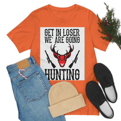 Get In Loser We Are Going Hunting, Unisex Jersey Short Sleeve Tee