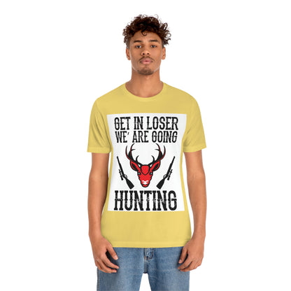 Get In Loser We Are Going Hunting, Unisex Jersey Short Sleeve Tee