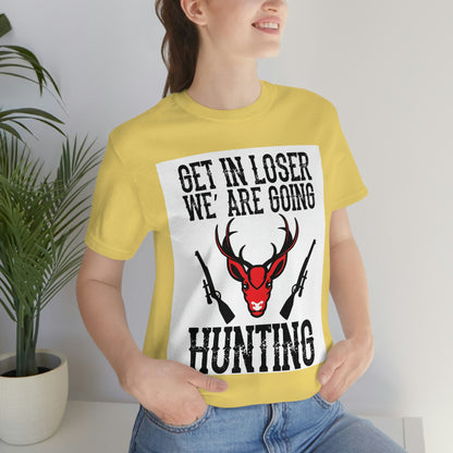 Get In Loser We Are Going Hunting, Unisex Jersey Short Sleeve Tee