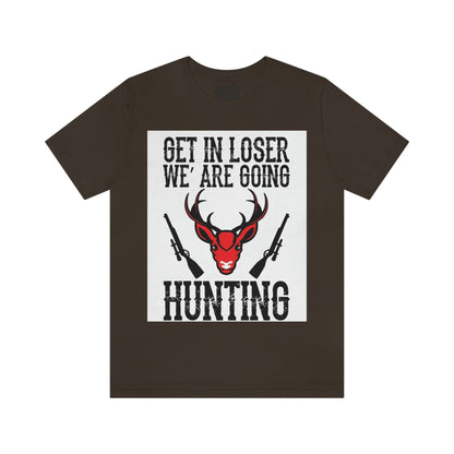 Get In Loser We Are Going Hunting, Unisex Jersey Short Sleeve Tee