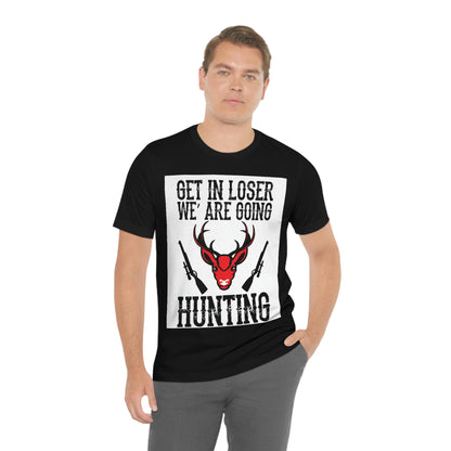 Get In Loser We Are Going Hunting, Unisex Jersey Short Sleeve Tee