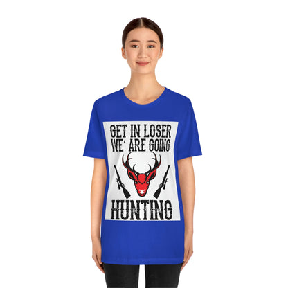 Get In Loser We Are Going Hunting, Unisex Jersey Short Sleeve Tee